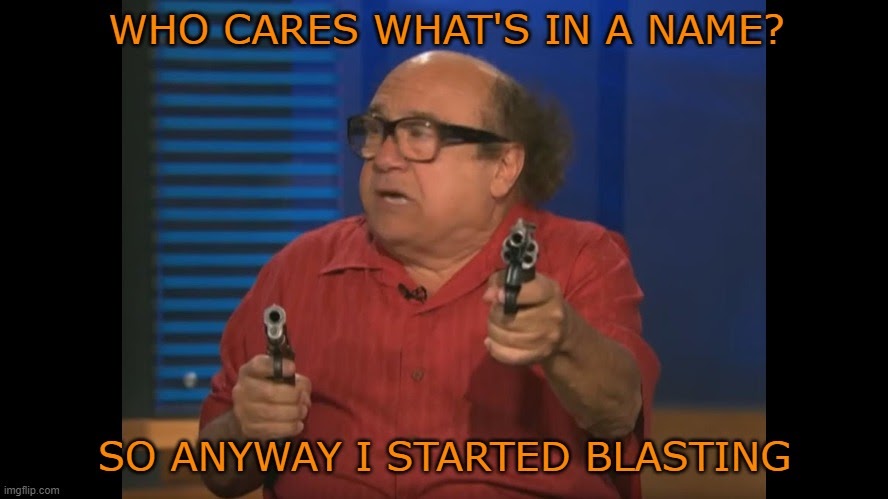 WHO CARES WHAT'S IN A NAME? SO ANYWAY I STARTED BLASTING | made w/ Imgflip meme maker